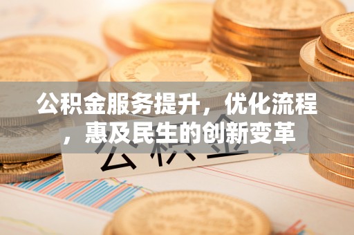 阿克塞公积金服务提升，优化流程，惠及民生的创新变革