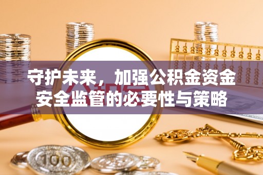 阿克塞守护未来，加强公积金资金安全监管的必要性与策略