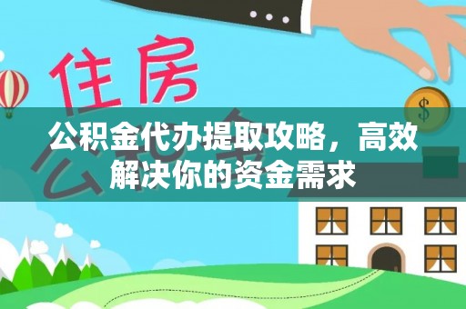 阿克塞公积金代办提取攻略，高效解决你的资金需求