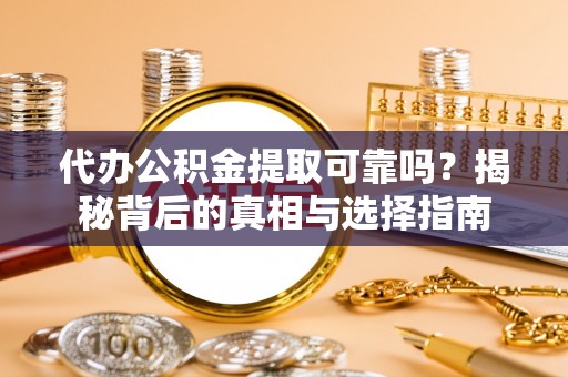 阿克塞代办公积金提取可靠吗？揭秘背后的真相与选择指南