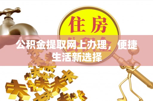 阿克塞公积金提取网上办理，便捷生活新选择