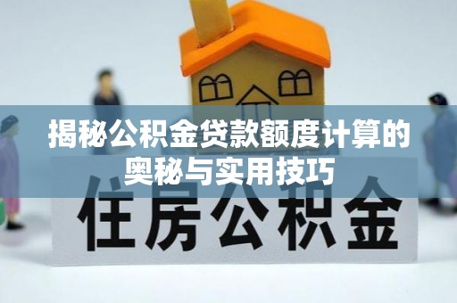 阿克塞揭秘公积金贷款额度计算的奥秘与实用技巧