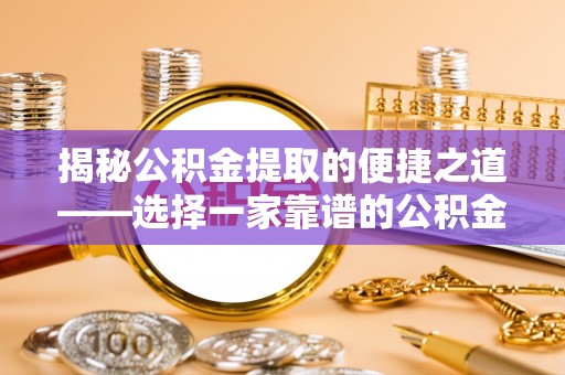 阿克塞揭秘公积金提取的便捷之道——选择一家靠谱的公积金提取代办公司