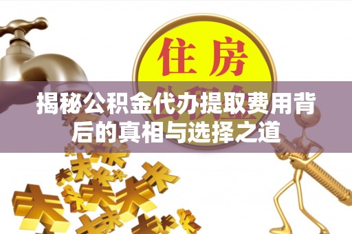 阿克塞揭秘公积金代办提取费用背后的真相与选择之道