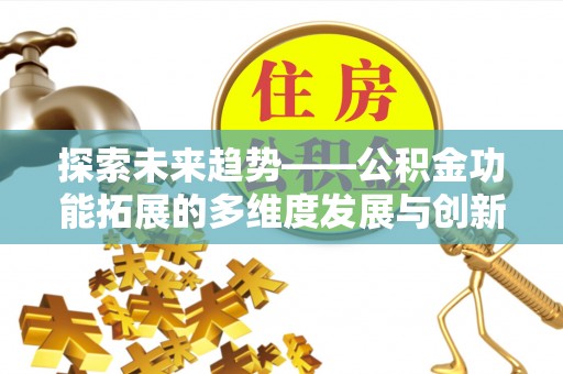 阿克塞探索未来趋势——公积金功能拓展的多维度发展与创新