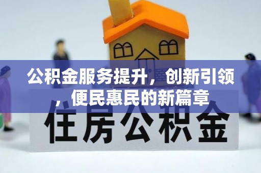 阿克塞公积金服务提升，创新引领，便民惠民的新篇章
