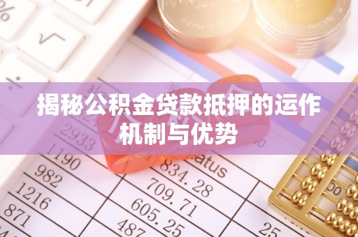 阿克塞揭秘公积金贷款抵押的运作机制与优势