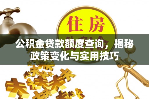 阿克塞公积金贷款额度查询，揭秘政策变化与实用技巧