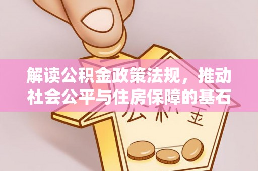 阿克塞解读公积金政策法规，推动社会公平与住房保障的基石