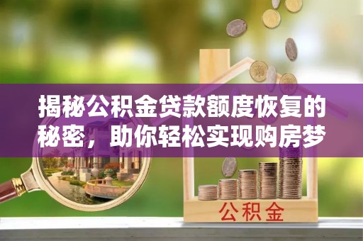 阿克塞揭秘公积金贷款额度恢复的秘密，助你轻松实现购房梦想
