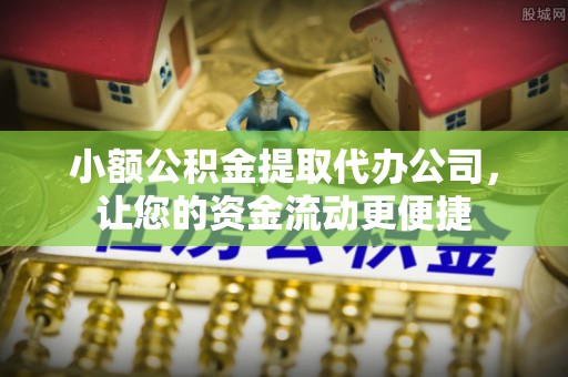 阿克塞小额公积金提取代办公司，让您的资金流动更便捷