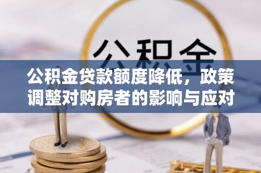 阿克塞公积金贷款额度降低，政策调整对购房者的影响与应对策略