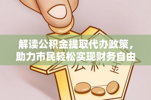 阿克塞解读公积金提取代办政策，助力市民轻松实现财务自由