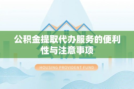 阿克塞公积金提取代办服务的便利性与注意事项