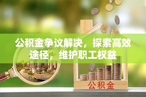 阿克塞公积金争议解决，探索高效途径，维护职工权益