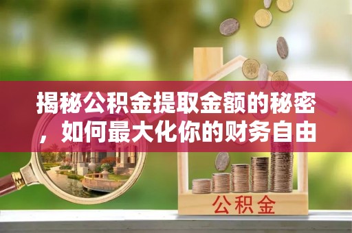 阿克塞揭秘公积金提取金额的秘密，如何最大化你的财务自由