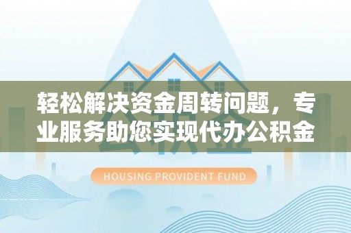 阿克塞轻松解决资金周转问题，专业服务助您实现代办公积金提取