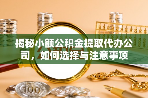 阿克塞揭秘小额公积金提取代办公司，如何选择与注意事项