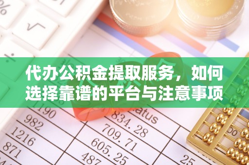阿克塞代办公积金提取服务，如何选择靠谱的平台与注意事项