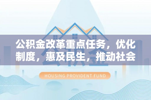 阿克塞公积金改革重点任务，优化制度，惠及民生，推动社会公平