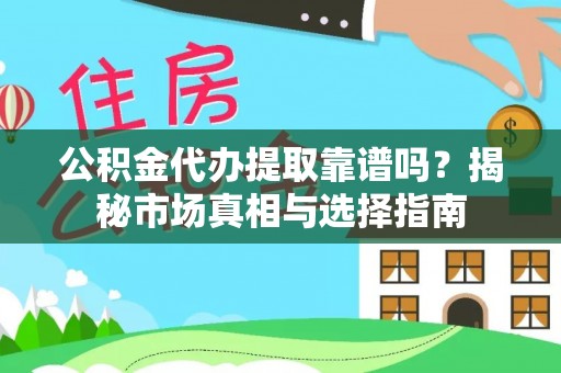 阿克塞公积金代办提取靠谱吗？揭秘市场真相与选择指南