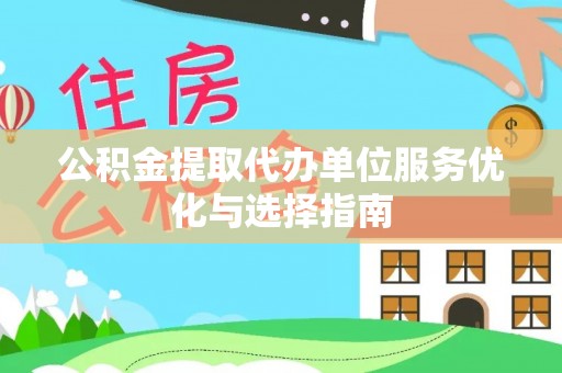 阿克塞公积金提取代办单位服务优化与选择指南