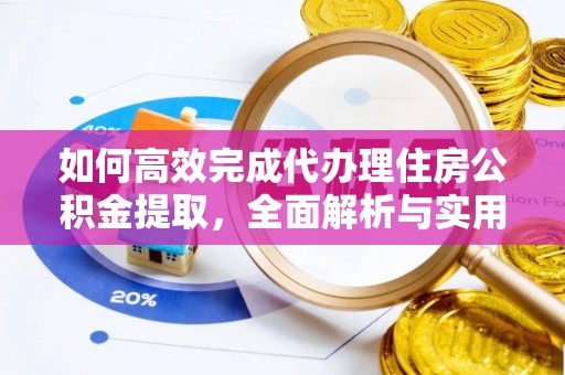 阿克塞如何高效完成代办理住房公积金提取，全面解析与实用技巧