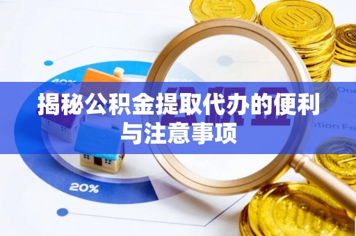 阿克塞揭秘公积金提取代办的便利与注意事项