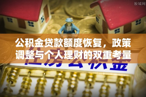 阿克塞公积金贷款额度恢复，政策调整与个人理财的双重考量