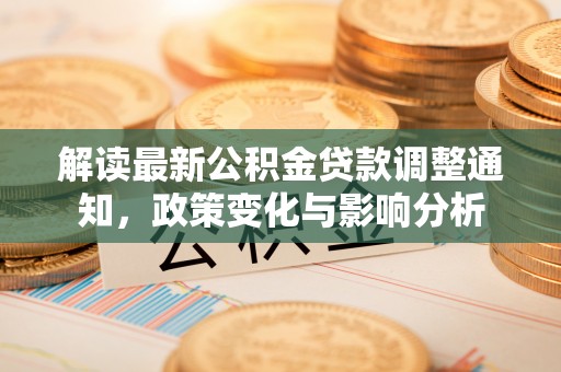 阿克塞解读最新公积金贷款调整通知，政策变化与影响分析