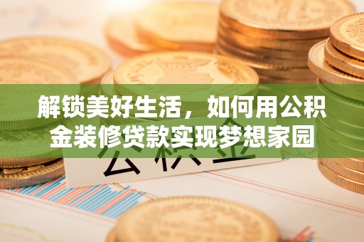 阿克塞解锁美好生活，如何用公积金装修贷款实现梦想家园