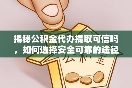 阿克塞揭秘公积金代办提取可信吗，如何选择安全可靠的途径