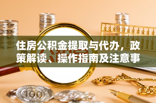 阿克塞住房公积金提取与代办，政策解读、操作指南及注意事项