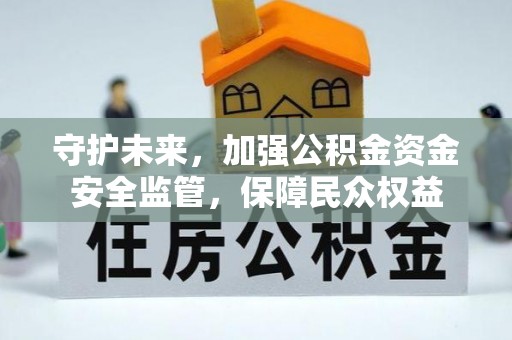 阿克塞守护未来，加强公积金资金安全监管，保障民众权益