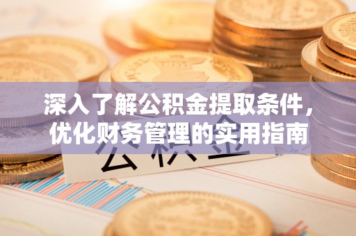 阿克塞深入了解公积金提取条件，优化财务管理的实用指南