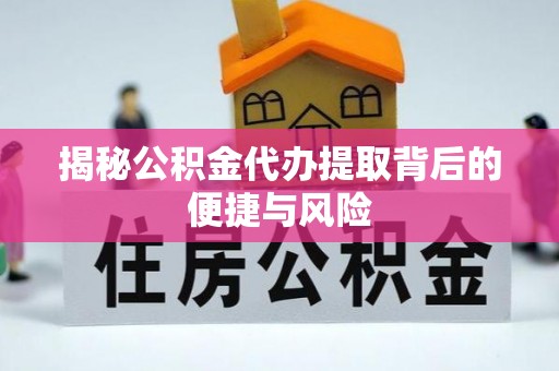 阿克塞揭秘公积金代办提取背后的便捷与风险