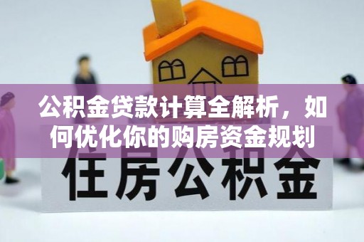 阿克塞公积金贷款计算全解析，如何优化你的购房资金规划