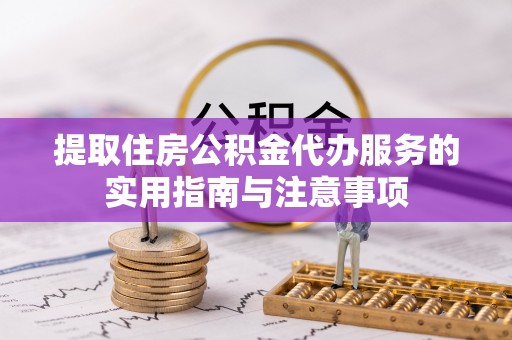 阿克塞提取住房公积金代办服务的实用指南与注意事项