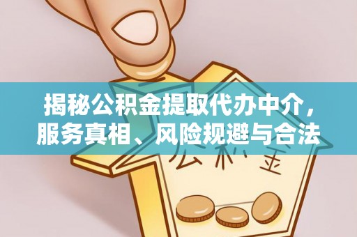 阿克塞揭秘公积金提取代办中介，服务真相、风险规避与合法途径
