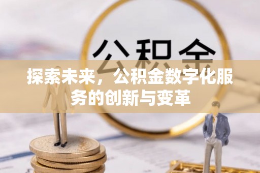 阿克塞探索未来，公积金数字化服务的创新与变革