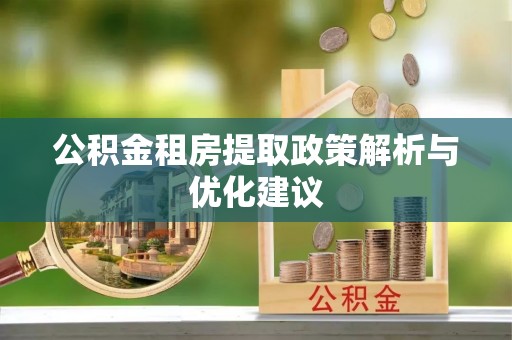 阿克塞公积金租房提取政策解析与优化建议