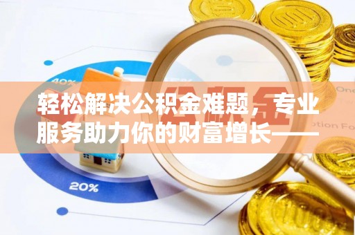 阿克塞轻松解决公积金难题，专业服务助力你的财富增长——代办公积金提取