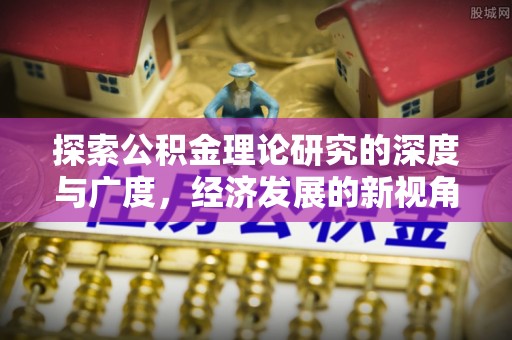 阿克塞探索公积金理论研究的深度与广度，经济发展的新视角