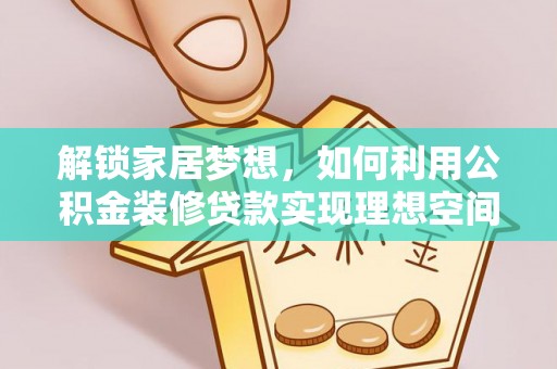 阿克塞解锁家居梦想，如何利用公积金装修贷款实现理想空间