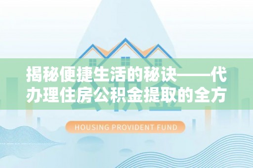 阿克塞揭秘便捷生活的秘诀——代办理住房公积金提取的全方位指南