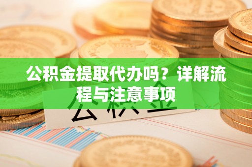 阿克塞公积金提取代办吗？详解流程与注意事项