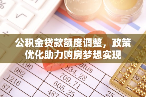阿克塞公积金贷款额度调整，政策优化助力购房梦想实现
