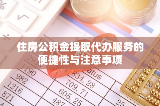 阿克塞住房公积金提取代办服务的便捷性与注意事项