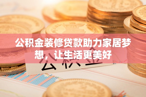 阿克塞公积金装修贷款助力家居梦想，让生活更美好
