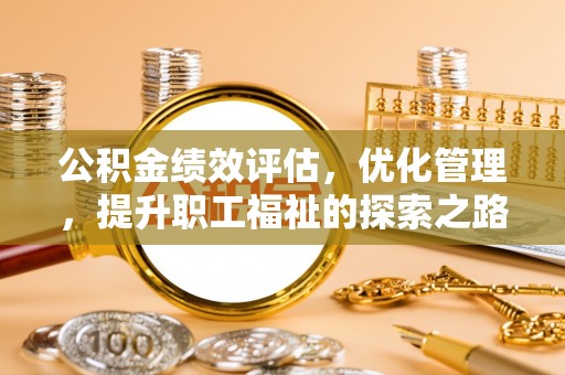 阿克塞公积金绩效评估，优化管理，提升职工福祉的探索之路